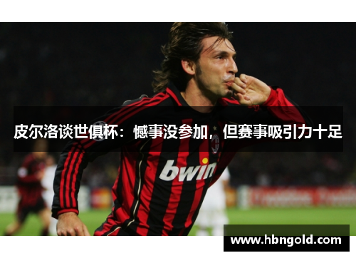 皮尔洛谈世俱杯：憾事没参加，但赛事吸引力十足