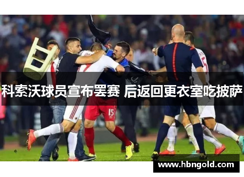 科索沃球员宣布罢赛 后返回更衣室吃披萨