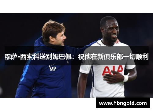 穆萨·西索科送别姆巴佩：祝他在新俱乐部一切顺利