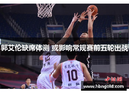 郭艾伦缺席体测 或影响常规赛前五轮出战